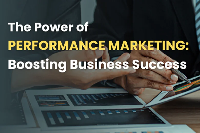 The Power of Performance Marketing: Boosting Business Success